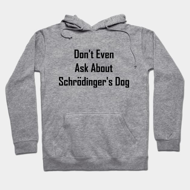 Don't Even Ask About Schrodinger's Dog Hoodie by GeekNirvana